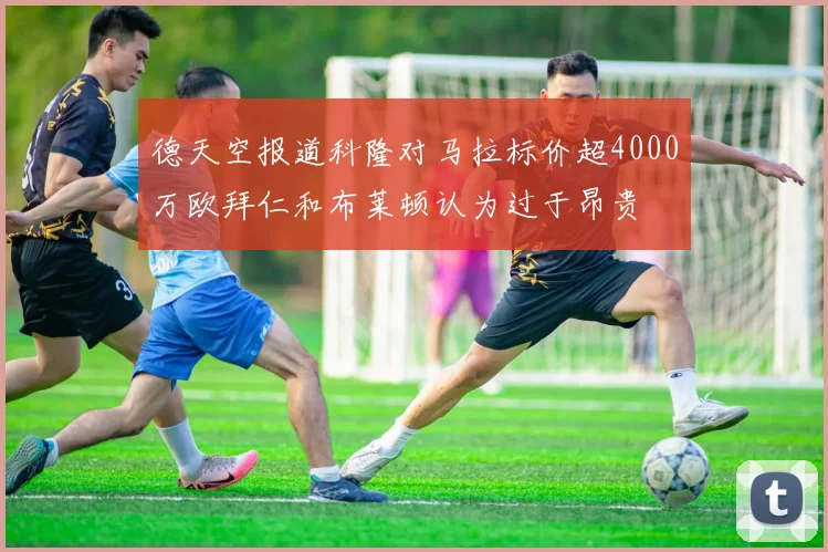 德天空报道科隆对马拉标价超4000万欧拜仁和布莱顿认为过于昂贵