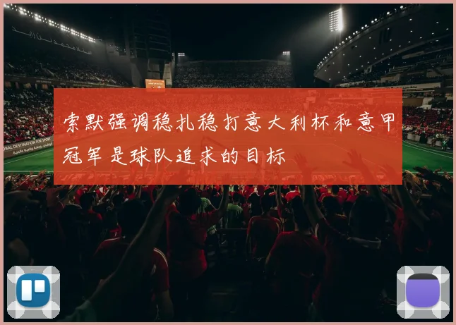 索默强调稳扎稳打意大利杯和意甲冠军是球队追求的目标