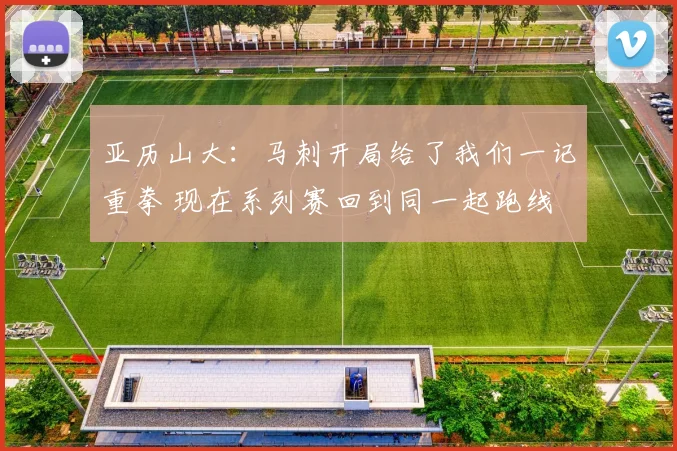 亚历山大：马刺开局给了我们一记重拳 现在系列赛回到同一起跑线