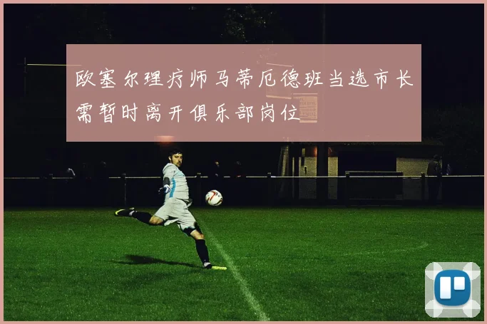 欧塞尔理疗师马蒂厄德班当选市长需暂时离开俱乐部岗位