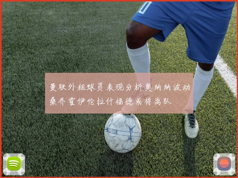 曼联外租球员表现分析奥纳纳波动桑乔霍伊伦拉什福德或将离队