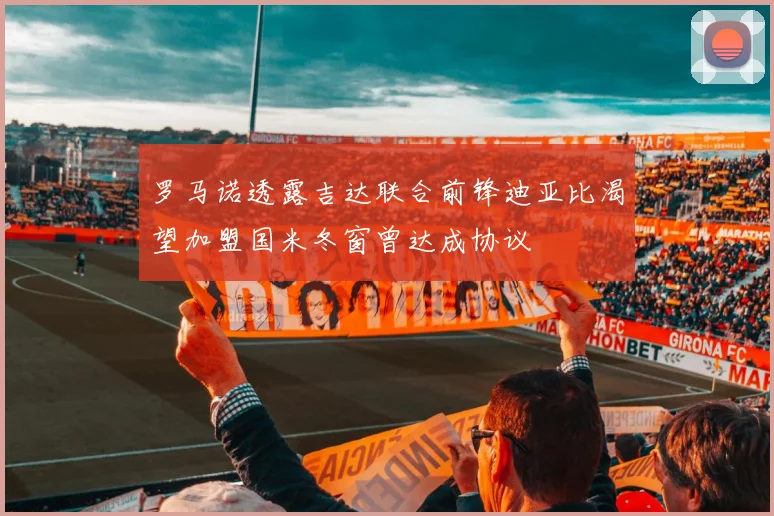 罗马诺透露吉达联合前锋迪亚比渴望加盟国米冬窗曾达成协议