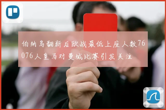 伯纳乌翻新后欧战最低上座人数76076人皇马对曼城比赛引发关注